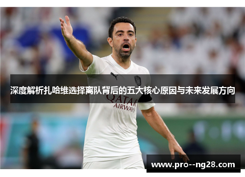 深度解析扎哈维选择离队背后的五大核心原因与未来发展方向