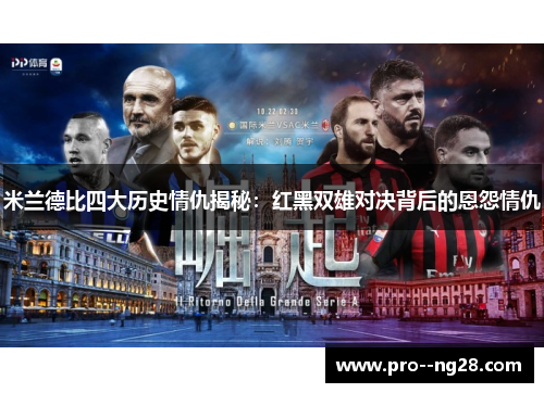 米兰德比四大历史情仇揭秘：红黑双雄对决背后的恩怨情仇