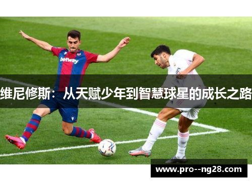 维尼修斯：从天赋少年到智慧球星的成长之路