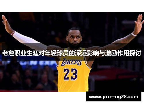 老詹职业生涯对年轻球员的深远影响与激励作用探讨