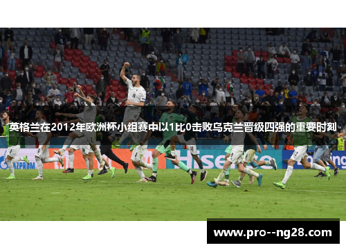 英格兰在2012年欧洲杯小组赛中以1比0击败乌克兰晋级四强的重要时刻