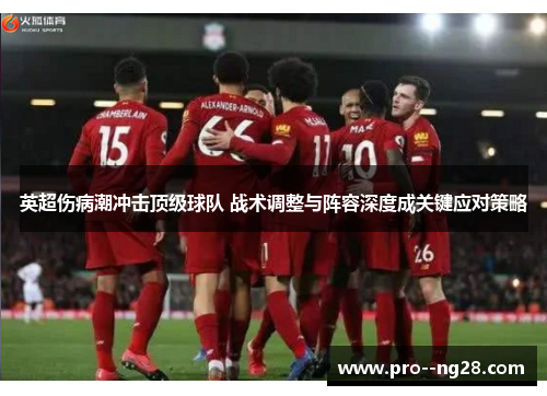英超伤病潮冲击顶级球队 战术调整与阵容深度成关键应对策略