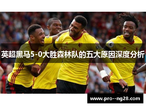 英超黑马5-0大胜森林队的五大原因深度分析