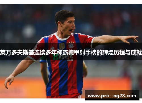 莱万多夫斯基连续多年称霸德甲射手榜的辉煌历程与成就