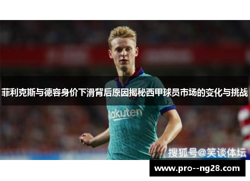 菲利克斯与德容身价下滑背后原因揭秘西甲球员市场的变化与挑战