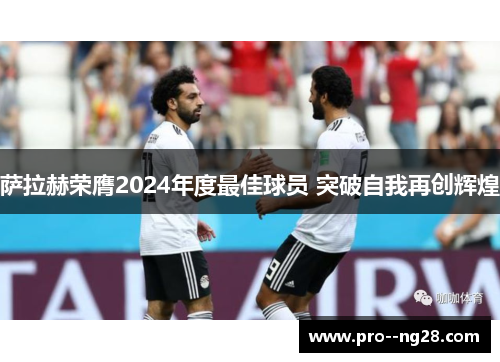 萨拉赫荣膺2024年度最佳球员 突破自我再创辉煌