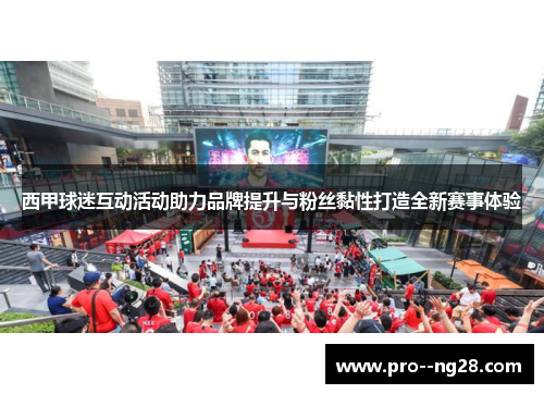 西甲球迷互动活动助力品牌提升与粉丝黏性打造全新赛事体验
