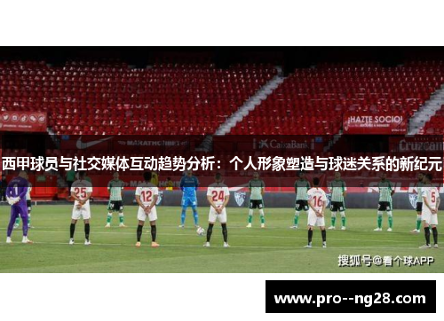 西甲球员与社交媒体互动趋势分析：个人形象塑造与球迷关系的新纪元