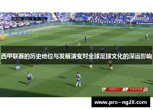 西甲联赛的历史地位与发展演变对全球足球文化的深远影响
