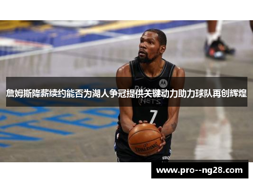 詹姆斯降薪续约能否为湖人争冠提供关键动力助力球队再创辉煌