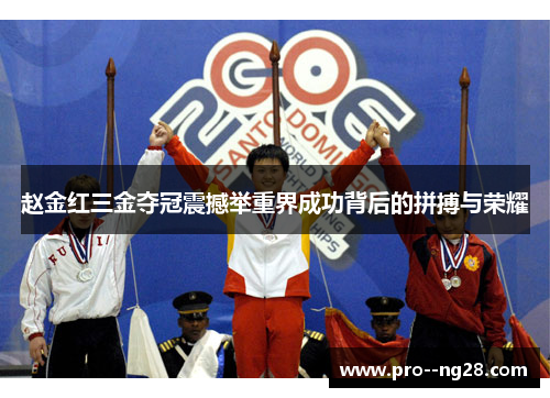 赵金红三金夺冠震撼举重界成功背后的拼搏与荣耀