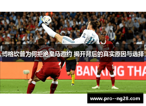 博格坎普为何拒绝皇马邀约 揭开背后的真实原因与选择