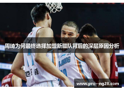 周琦为何最终选择加盟新疆队背后的深层原因分析