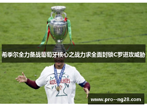 希季尔全力备战葡萄牙核心之战力求全面封锁C罗进攻威胁