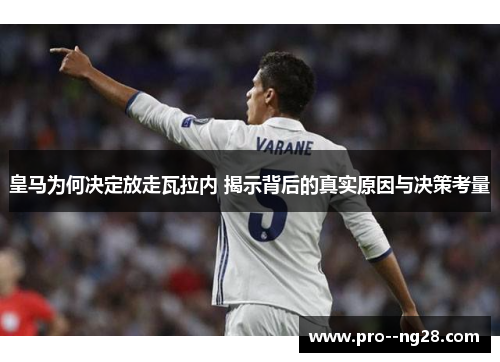 皇马为何决定放走瓦拉内 揭示背后的真实原因与决策考量