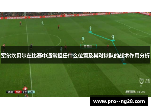 索尔坎贝尔在比赛中通常担任什么位置及其对球队的战术作用分析