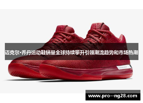 迈克尔·乔丹运动鞋销量全球持续攀升引领潮流趋势和市场热潮