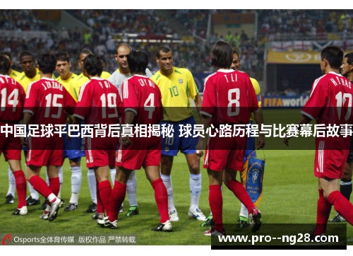 中国足球平巴西背后真相揭秘 球员心路历程与比赛幕后故事 中国足球平巴西背后真相揭秘 球员心路历程与比赛幕后故事