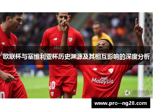 欧联杯与塞维利亚杯历史渊源及其相互影响的深度分析