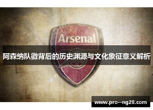 阿森纳队徽背后的历史渊源与文化象征意义解析