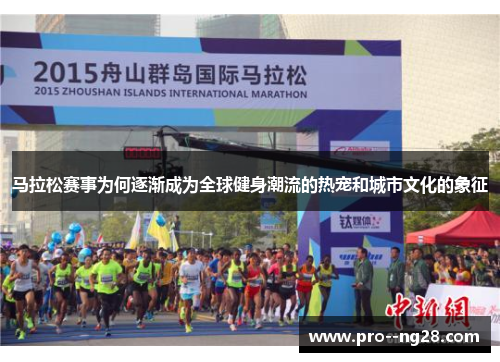 马拉松赛事为何逐渐成为全球健身潮流的热宠和城市文化的象征