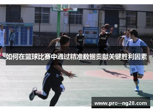 如何在篮球比赛中通过精准数据贡献关键胜利因素