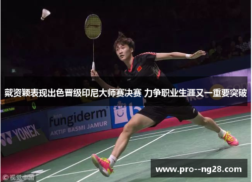 戴资颖表现出色晋级印尼大师赛决赛 力争职业生涯又一重要突破