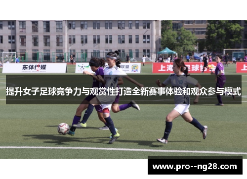 提升女子足球竞争力与观赏性打造全新赛事体验和观众参与模式