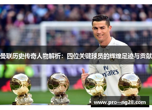 曼联历史传奇人物解析：四位关键球员的辉煌足迹与贡献