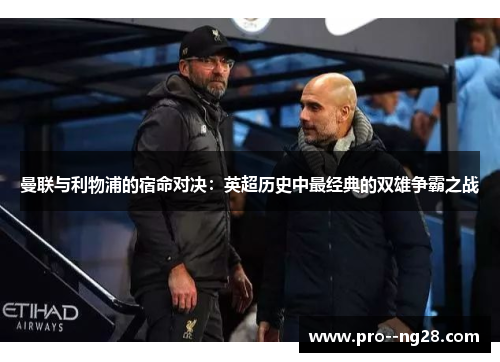 曼联与利物浦的宿命对决：英超历史中最经典的双雄争霸之战