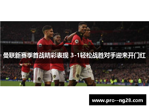 曼联新赛季首战精彩表现 3-1轻松战胜对手迎来开门红