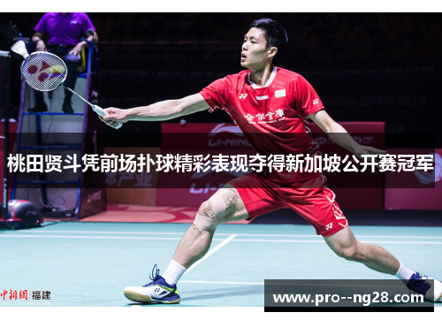 桃田贤斗凭前场扑球精彩表现夺得新加坡公开赛冠军 桃田贤斗凭前场扑球精彩表现夺得新加坡公开赛冠军