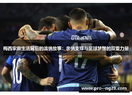 梅西家庭生活背后的温情故事:亲情支撑与足球梦想的双重力量 梅西家庭生活背后的温情故事:亲情支撑与足球梦想的双重力量