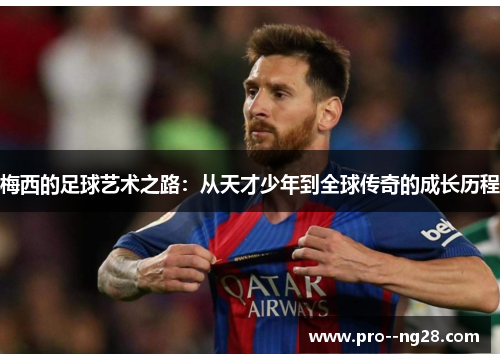 梅西的足球艺术之路:从天才少年到全球传奇的成长历程 梅西的足球艺术之路:从天才少年到全球传奇的成长历程