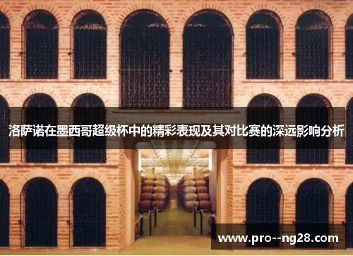 洛萨诺在墨西哥超级杯中的精彩表现及其对比赛的深远影响分析 洛萨诺在墨西哥超级杯中的精彩表现及其对比赛的深远影响分析