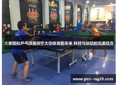 火星模拟乒乓球赛探索太空体育新未来 科技与运动的完美结合