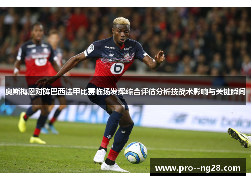 奥斯梅恩对阵巴西法甲比赛临场发挥综合评估分析技战术影响与关键瞬间 奥斯梅恩对阵巴西法甲比赛临场发挥综合评估分析技战术影响与关键瞬间