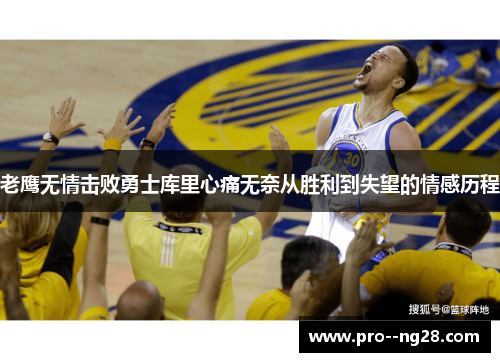 老鹰无情击败勇士库里心痛无奈从胜利到失望的情感历程
