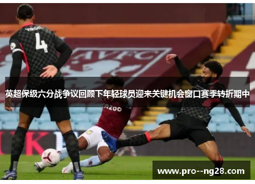 英超保级六分战争议回顾下年轻球员迎来关键机会窗口赛季转折期中