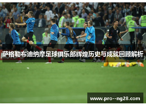 萨格勒布迪纳摩足球俱乐部辉煌历史与成就回顾解析