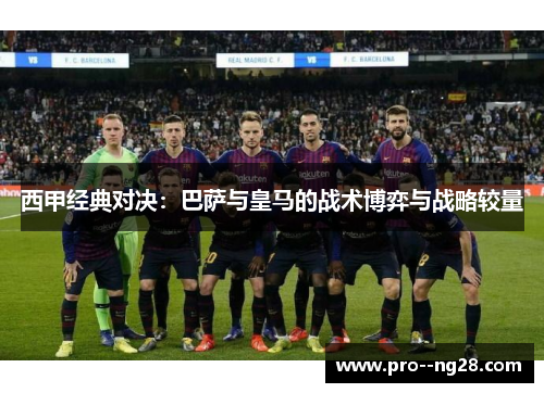 西甲经典对决：巴萨与皇马的战术博弈与战略较量