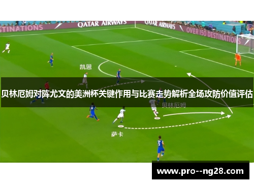 贝林厄姆对阵尤文的美洲杯关键作用与比赛走势解析全场攻防价值评估 贝林厄姆对阵尤文的美洲杯关键作用与比赛走势解析全场攻防价值评估