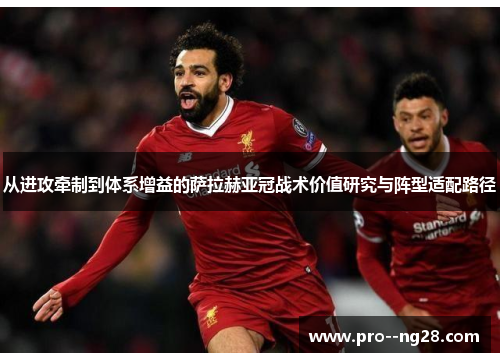 从进攻牵制到体系增益的萨拉赫亚冠战术价值研究与阵型适配路径 从进攻牵制到体系增益的萨拉赫亚冠战术价值研究与阵型适配路径