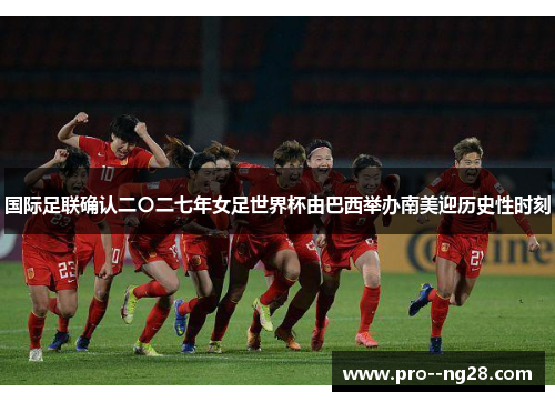 国际足联确认二〇二七年女足世界杯由巴西举办南美迎历史性时刻