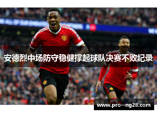 安德烈中场防守稳健撑起球队决赛不败纪录 安德烈中场防守稳健撑起球队决赛不败纪录