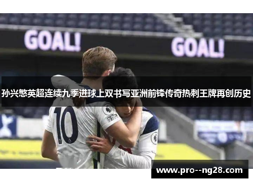 孙兴慜英超连续九季进球上双书写亚洲前锋传奇热刺王牌再创历史 孙兴慜英超连续九季进球上双书写亚洲前锋传奇热刺王牌再创历史