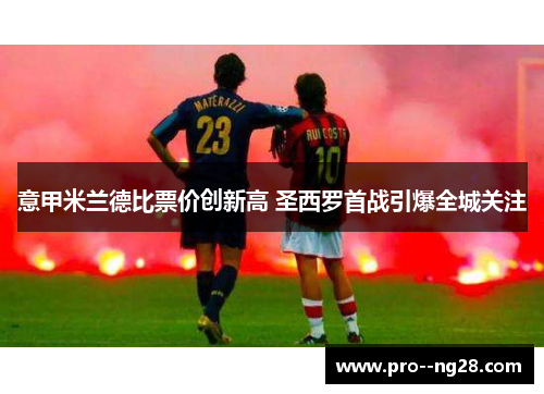 意甲米兰德比票价创新高 圣西罗首战引爆全城关注