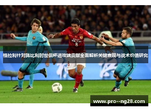 格拉利什对阵比利时世俱杯进攻端贡献全面解析关键表现与战术价值研究