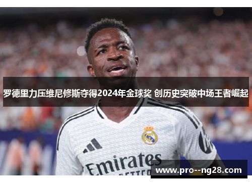 罗德里力压维尼修斯夺得2024年金球奖 创历史突破中场王者崛起 罗德里力压维尼修斯夺得2024年金球奖 创历史突破中场王者崛起