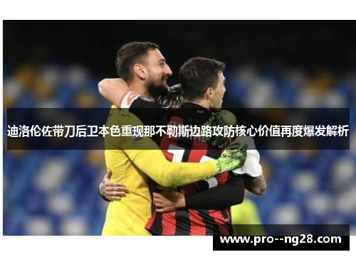 迪洛伦佐带刀后卫本色重现那不勒斯边路攻防核心价值再度爆发解析